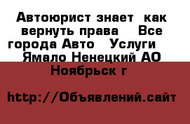 Автоюрист знает, как вернуть права. - Все города Авто » Услуги   . Ямало-Ненецкий АО,Ноябрьск г.
